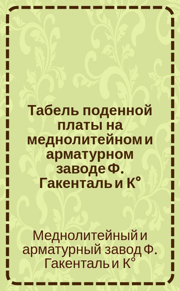 Табель поденной платы на меднолитейном и арматурном заводе Ф. Гакенталь и К&deg;