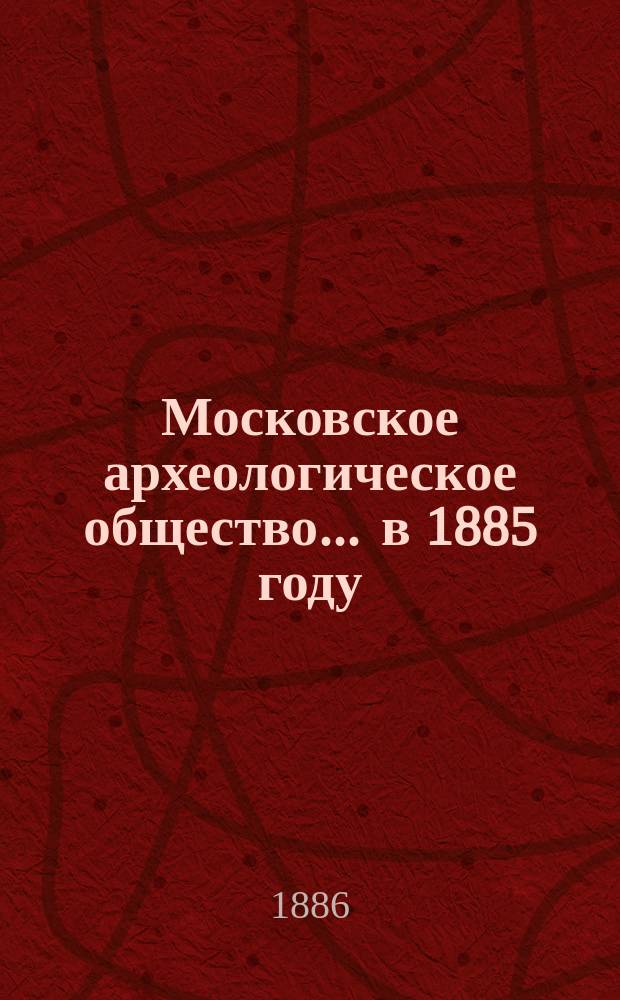 Московское археологическое общество... ... в 1885 году