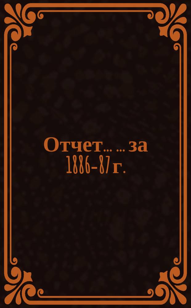 Отчет ... ... за 1886-87 г.