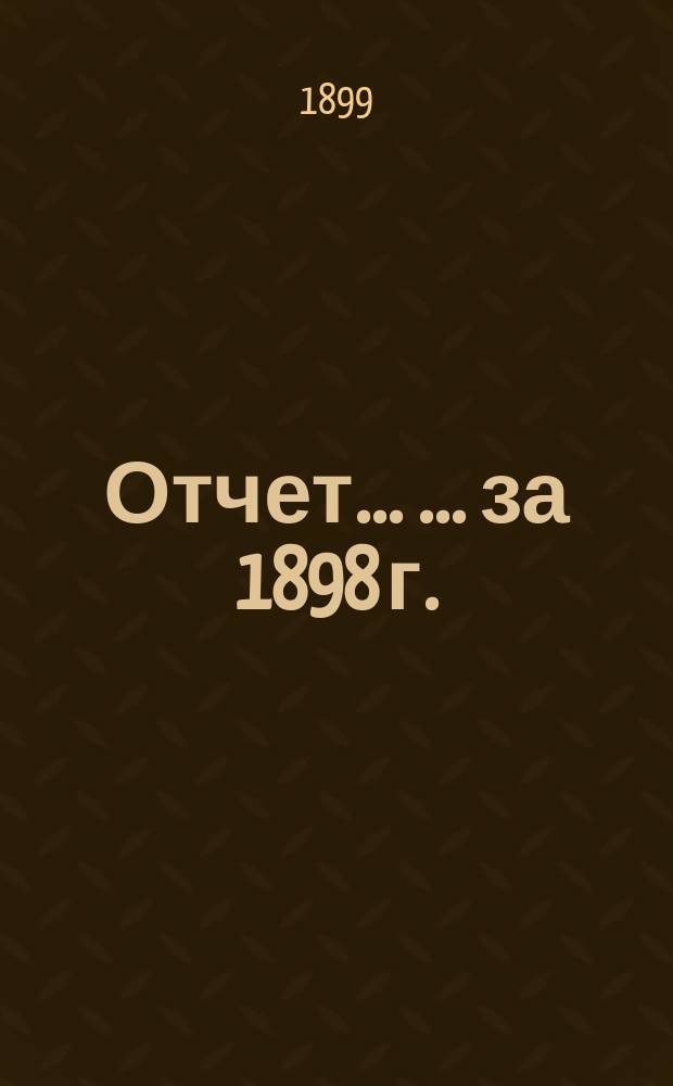 Отчет ... ... за 1898 г.