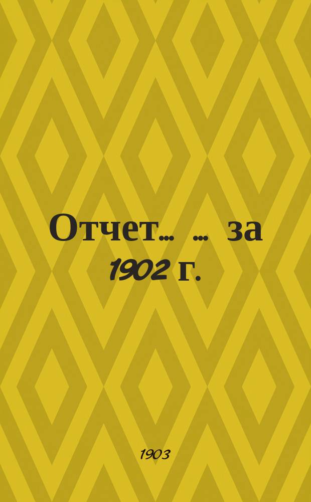 Отчет ... ... за 1902 г.