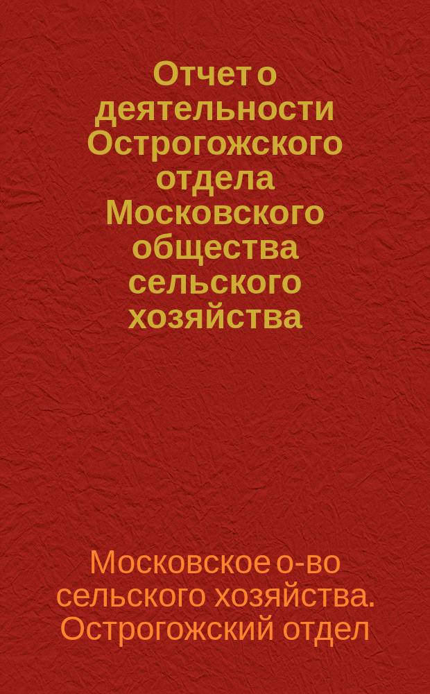 Отчет о деятельности Острогожского отдела Московского общества сельского хозяйства ...