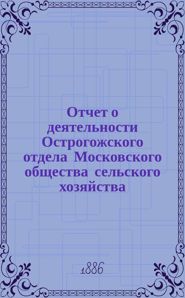 Отчет о деятельности Острогожского отдела Московского общества сельского хозяйства ... ... за 1885 год