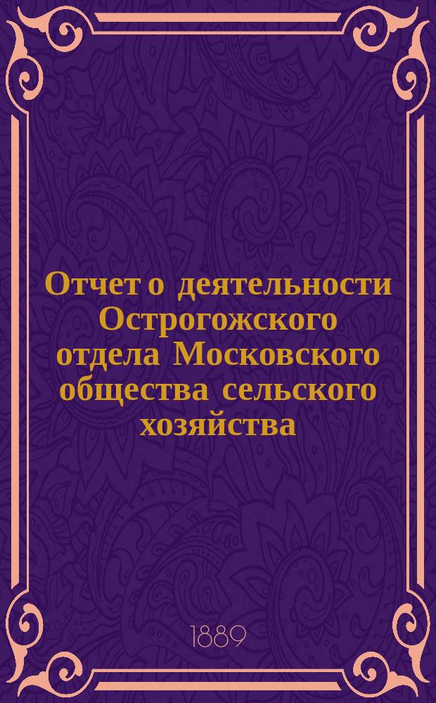 Отчет о деятельности Острогожского отдела Московского общества сельского хозяйства ... ... за 1888 год