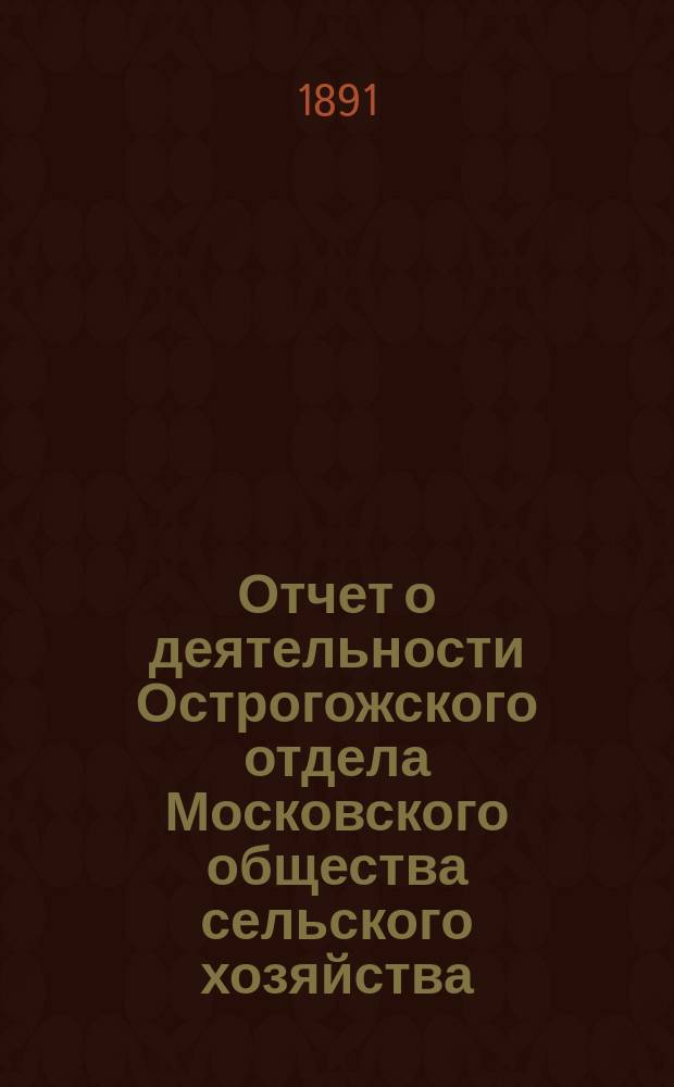 Отчет о деятельности Острогожского отдела Московского общества сельского хозяйства ... ... за 1890 год