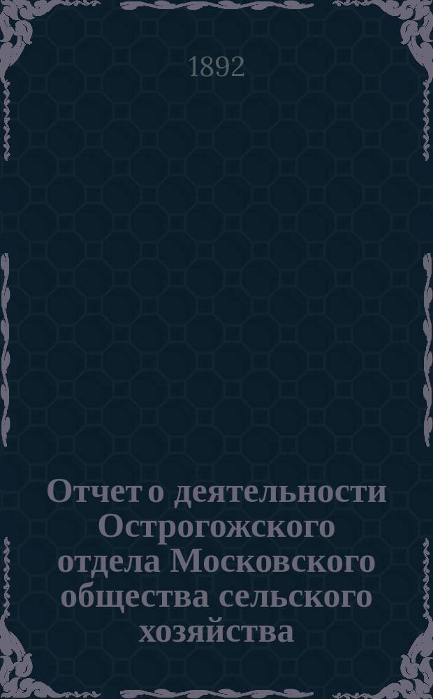 Отчет о деятельности Острогожского отдела Московского общества сельского хозяйства ... ... за 1891 год