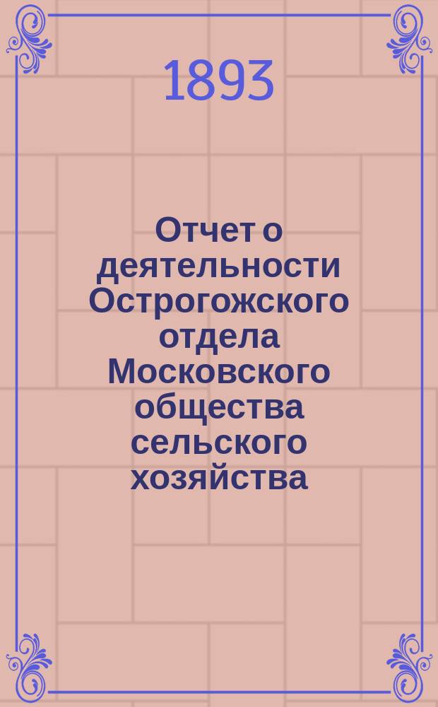 Отчет о деятельности Острогожского отдела Московского общества сельского хозяйства ... ... за 1892 год
