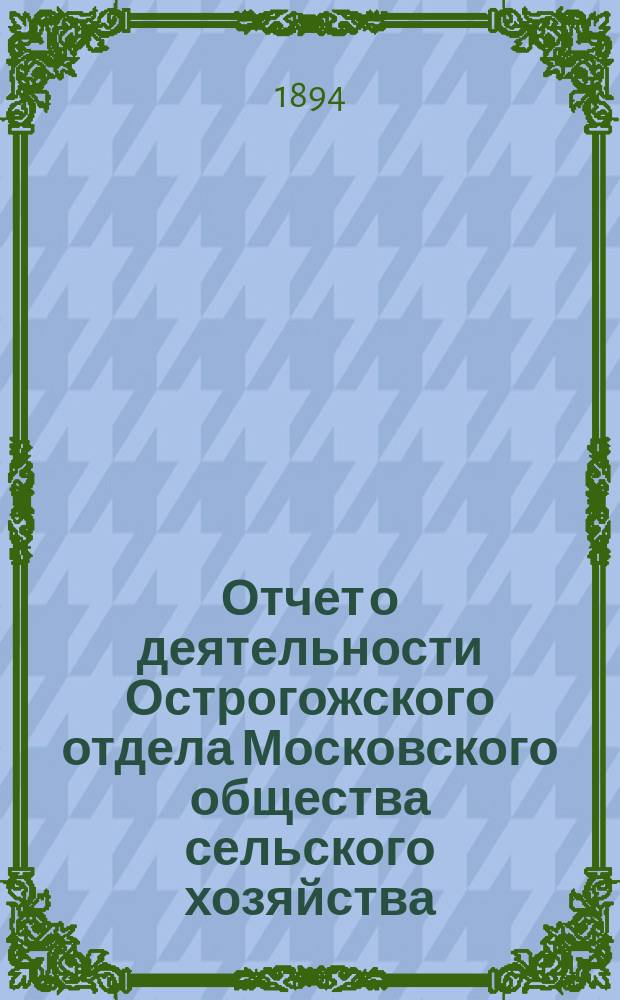 Отчет о деятельности Острогожского отдела Московского общества сельского хозяйства ... ... за 1893 год