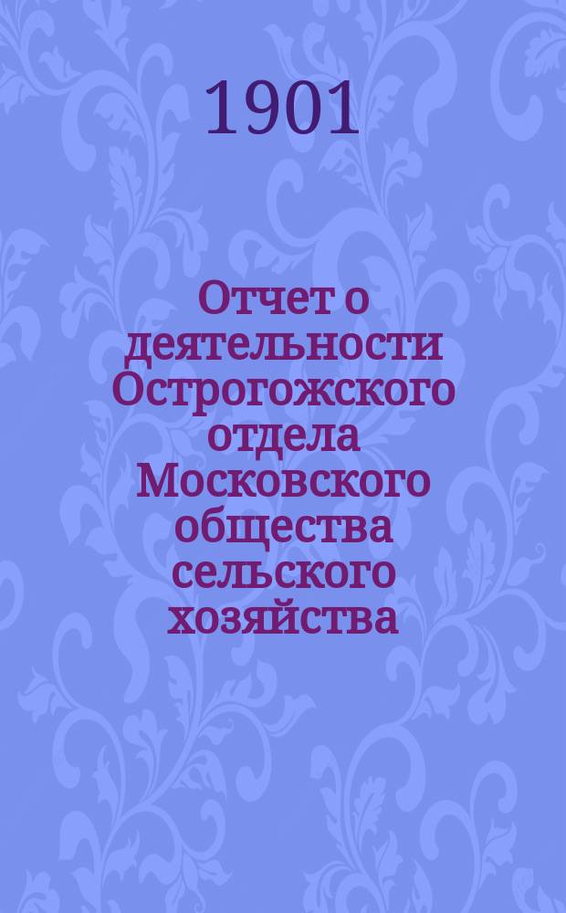 Отчет о деятельности Острогожского отдела Московского общества сельского хозяйства ... ... за 1900 год