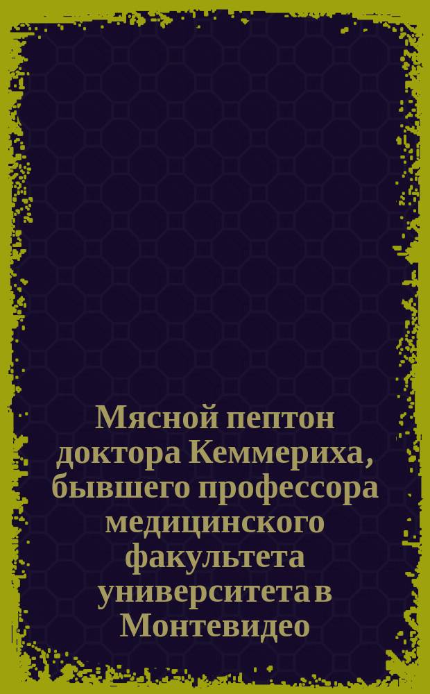 Мясной пептон доктора Кеммериха, бывшего профессора медицинского факультета университета в Монтевидео