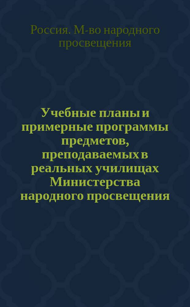 Учебные планы и примерные программы предметов, преподаваемых в реальных училищах Министерства народного просвещения