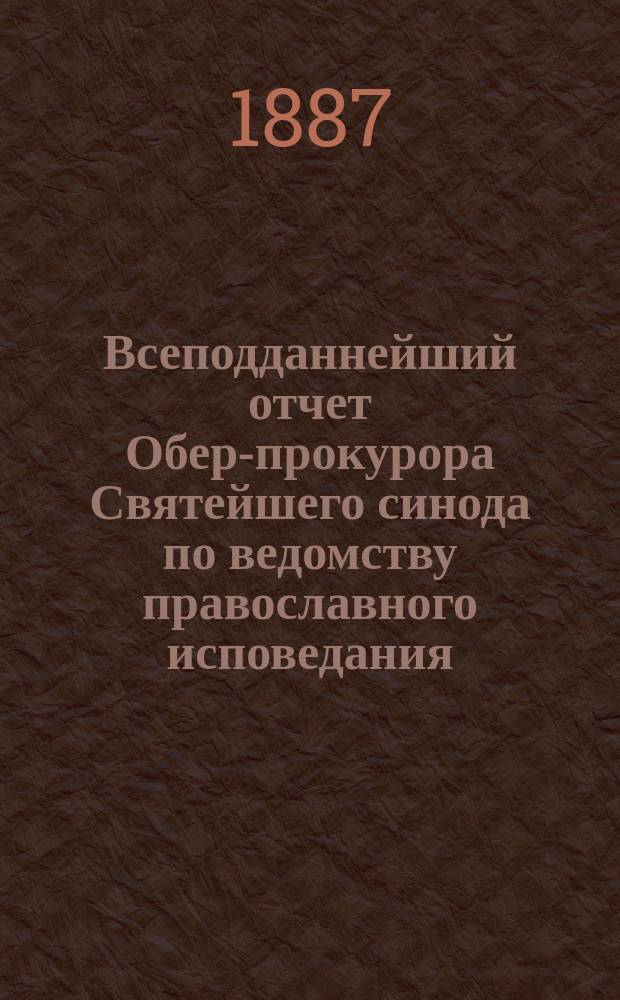 Всеподданнейший отчет Обер-прокурора Святейшего синода по ведомству православного исповедания... ... за 1885 г.