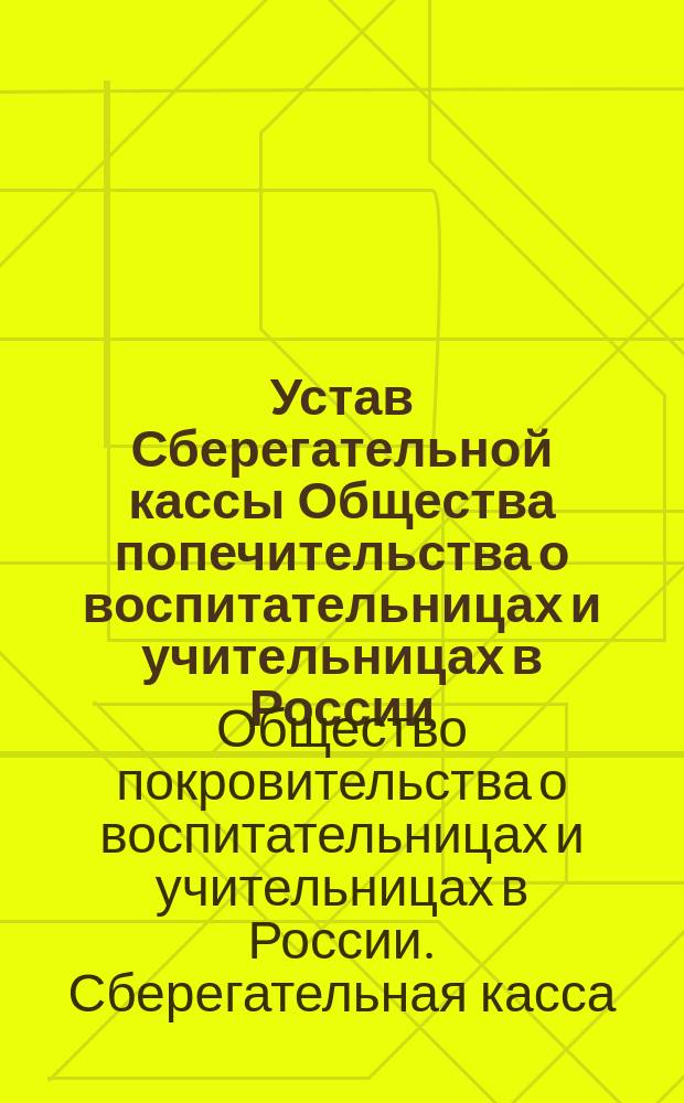 Устав Сберегательной кассы Общества попечительства о воспитательницах и учительницах в России : Утв. 14 апр. 1877 г