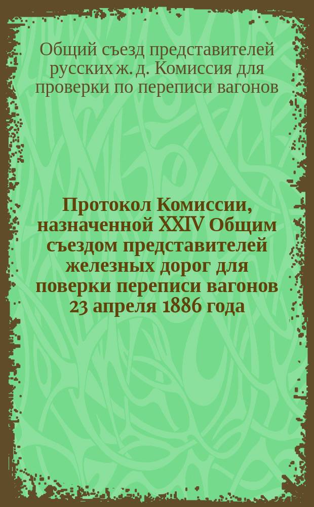 Протокол Комиссии, назначенной XXIV Общим съездом представителей железных дорог для поверки переписи вагонов 23 апреля 1886 года : № 1. Заседание 29-го сент. 1886 г