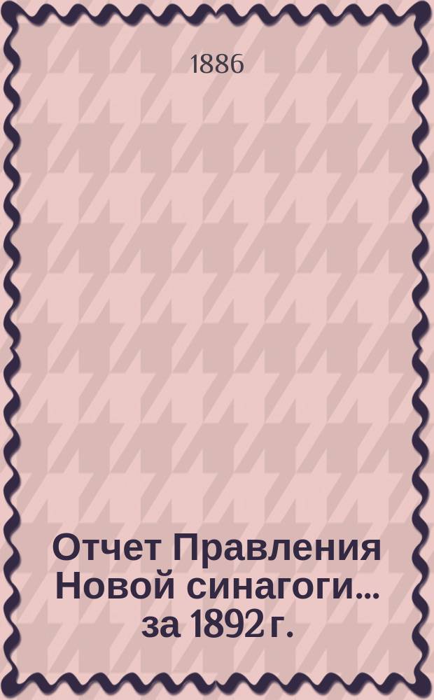 Отчет Правления Новой синагоги... ... за 1892 г.