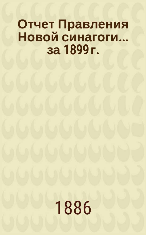 Отчет Правления Новой синагоги... ... за 1899 г.