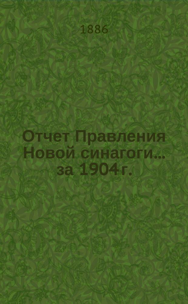 Отчет Правления Новой синагоги... ... за 1904 г.