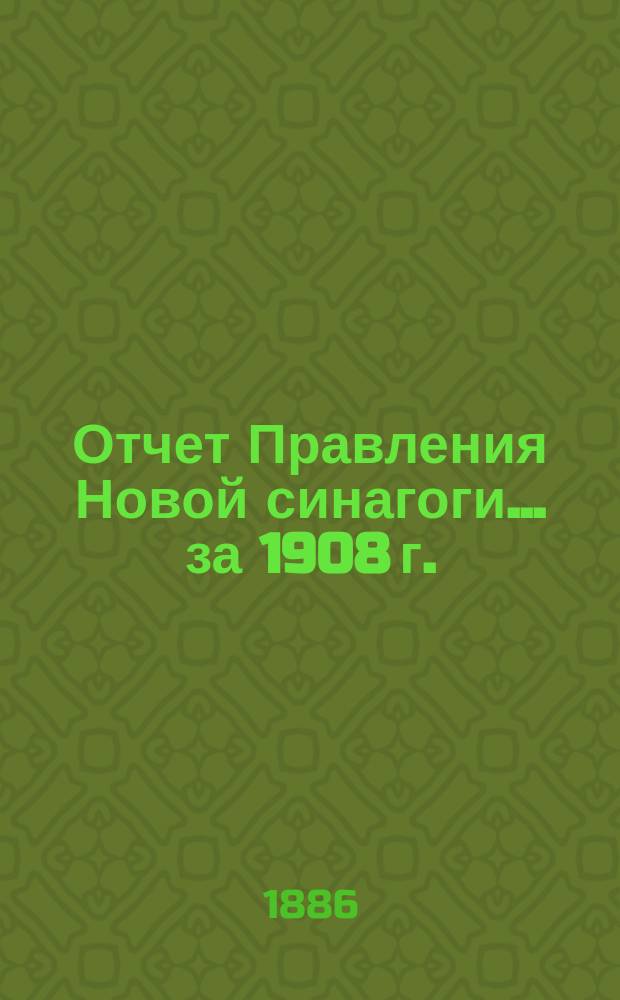 Отчет Правления Новой синагоги... ... за 1908 г.