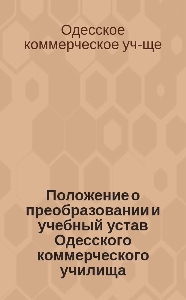Положение о преобразовании и учебный устав Одесского коммерческого училища : Утв. 25 ноября 1869 г