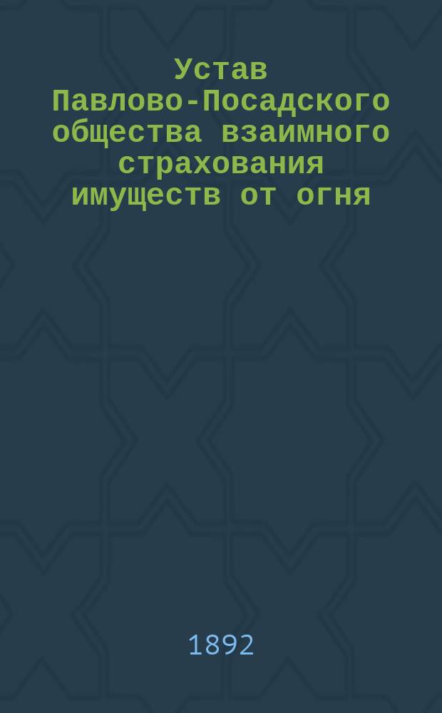 Устав Павлово-Посадского общества взаимного страхования имуществ от огня : Утв. 13 марта 1886 г.