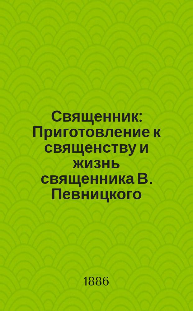 Священник : Приготовление к священству и жизнь священника В. Певницкого