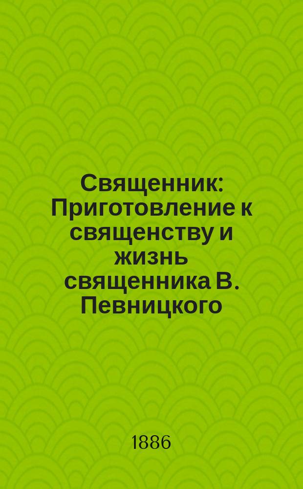 Священник : Приготовление к священству и жизнь священника В. Певницкого