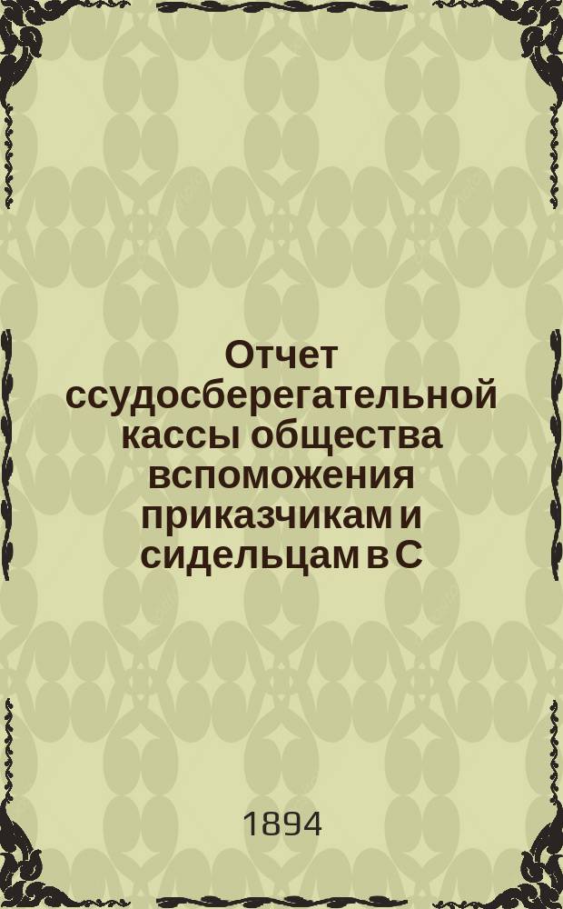 Отчет ссудосберегательной кассы общества вспоможения приказчикам и сидельцам в С.-Петербурге... ... за 1893 г.