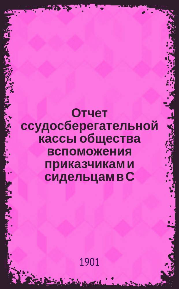 Отчет ссудосберегательной кассы общества вспоможения приказчикам и сидельцам в С.-Петербурге... ... за 1900 год