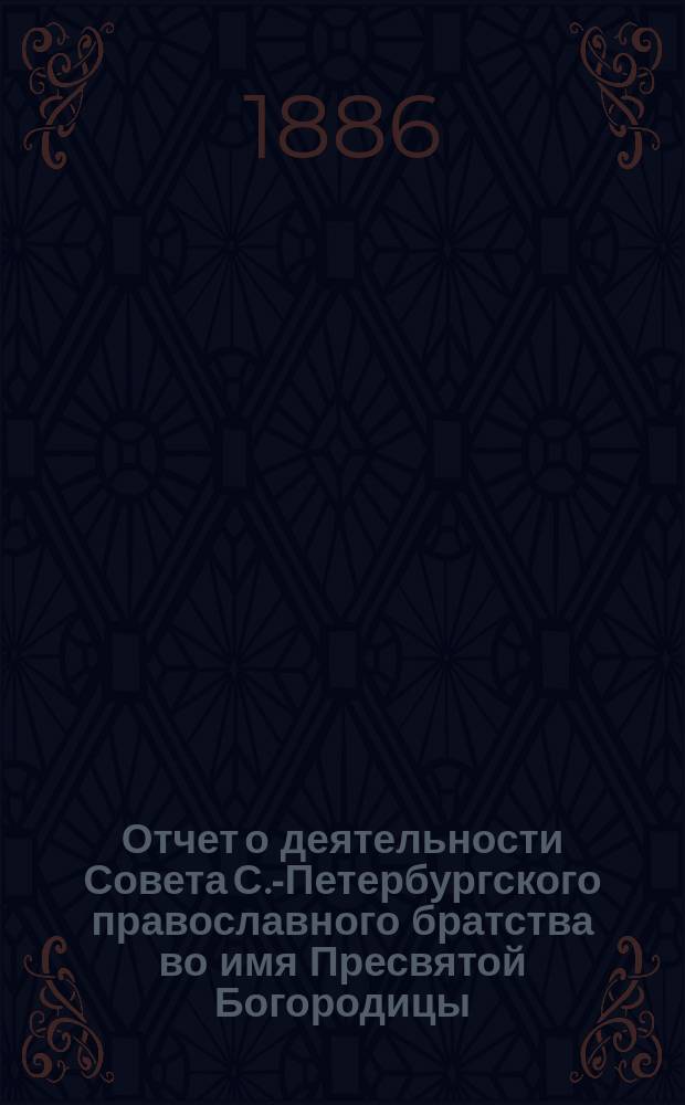 Отчет о деятельности Совета С.-Петербургского православного братства во имя Пресвятой Богородицы... ... с 1-го авг. 1895 по 1-е авг. 1896 г.