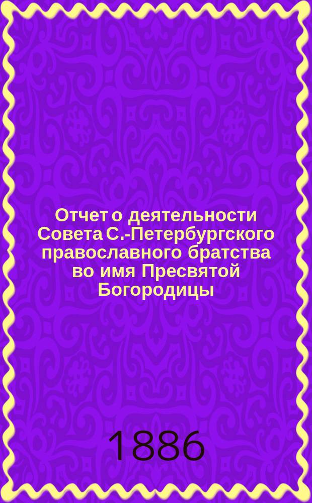 Отчет о деятельности Совета С.-Петербургского православного братства во имя Пресвятой Богородицы... ... за 1911 г.