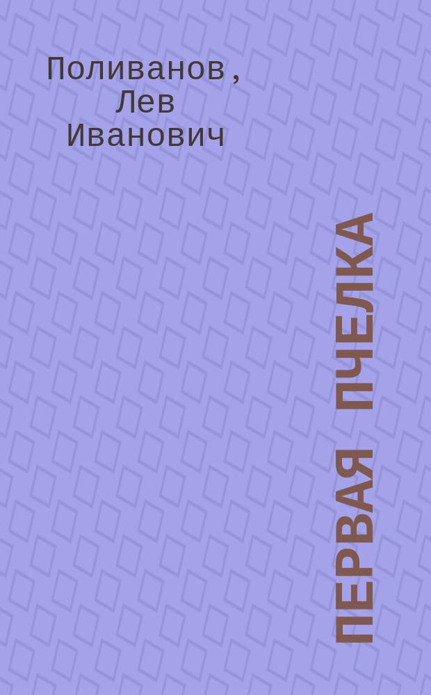 Первая пчелка : Книга для классного чтения в нар. училищах сельск. и гор. : Правописание соглашено с новым руководством Акад. наук