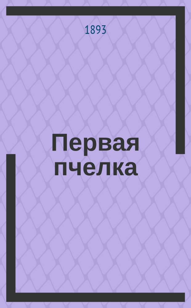 Первая пчелка : Книга для классного чтения в нар. училищах сельск. и гор. : Правописание соглашено с новым руководством Акад. наук
