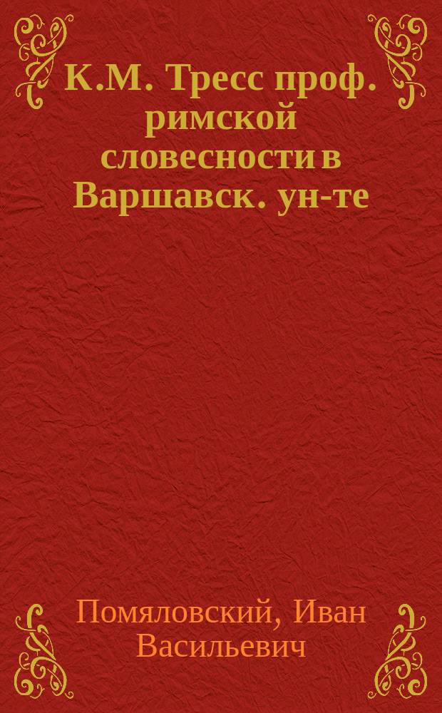 К.М. Тресс [проф. римской словесности в Варшавск. ун-те] : (Некролог)