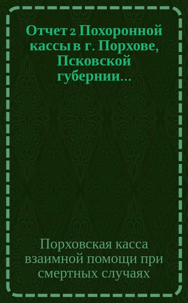 Отчет 2 Похоронной кассы в г. Порхове, Псковской губернии...