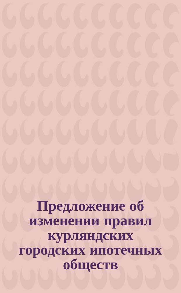 Предложение об изменении правил курляндских городских ипотечных обществ
