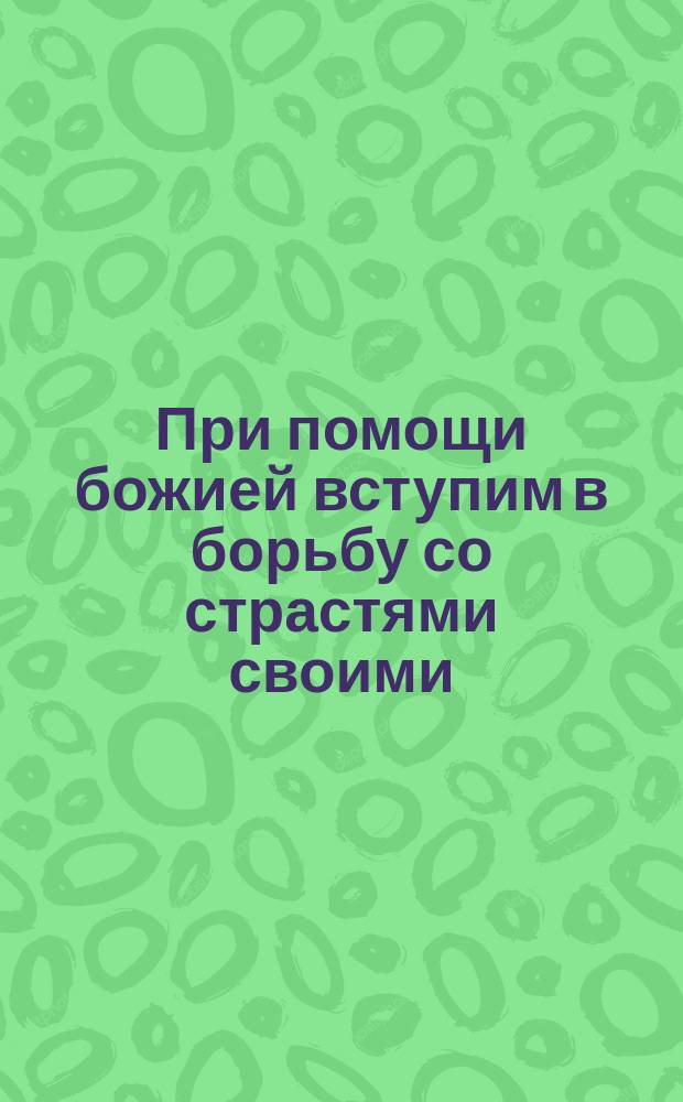 При помощи божией вступим в борьбу со страстями своими
