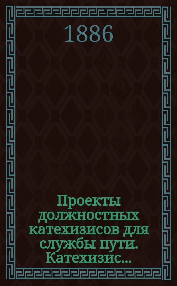Проекты должностных катехизисов для службы пути. Катехизис... : Катехизис сведений, необходимых для старшего рабочего (артельного старосты)