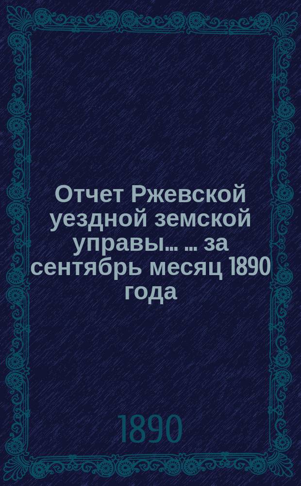 Отчет Ржевской уездной земской управы ... ... за сентябрь месяц 1890 года