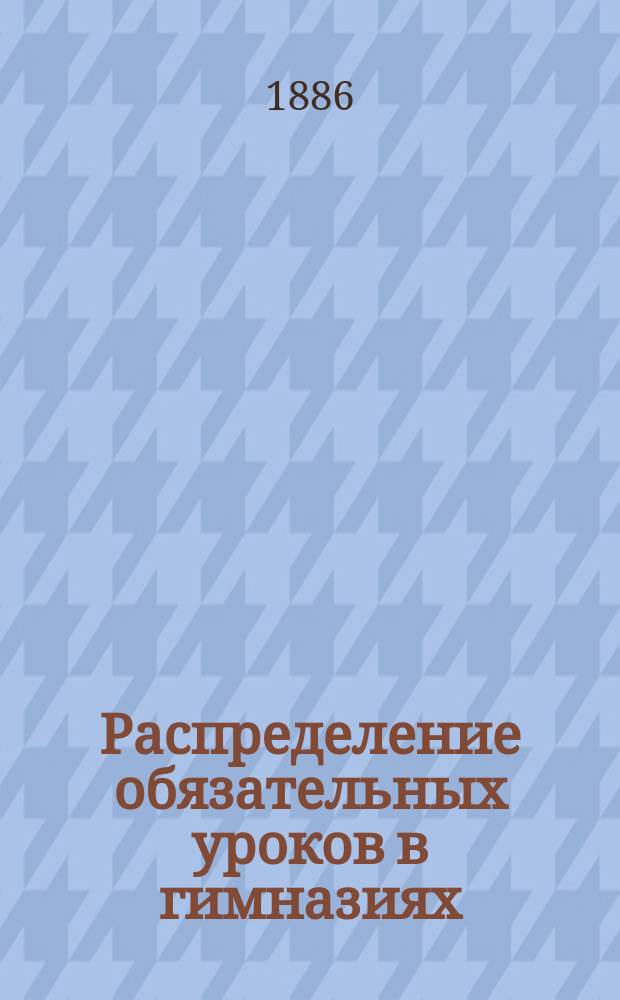 Распределение обязательных уроков в гимназиях (за исключением уроков пения и гимнастики)