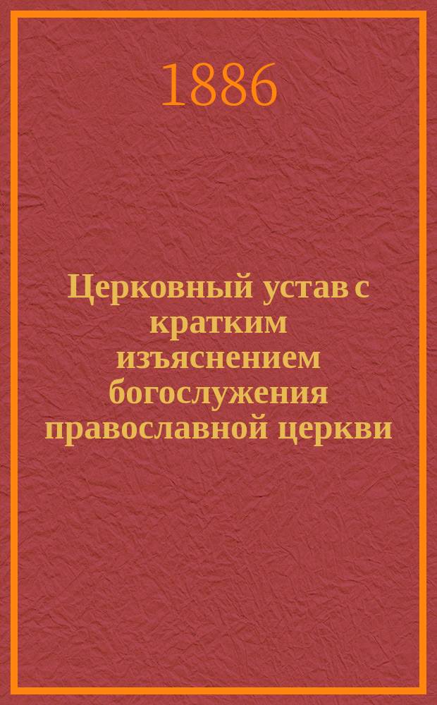 Церковный устав с кратким изъяснением богослужения православной церкви : Сост. по программе для преподавания в духовных училищах