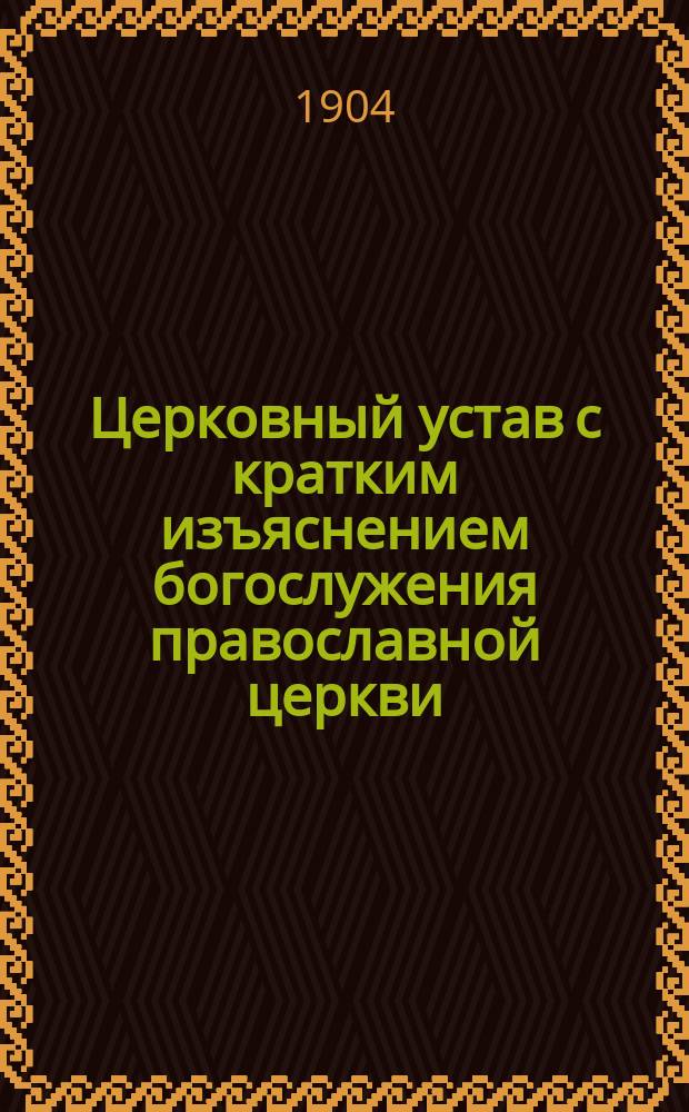 Церковный устав с кратким изъяснением богослужения православной церкви : Сост. по программе для преподавания в духовных училищах