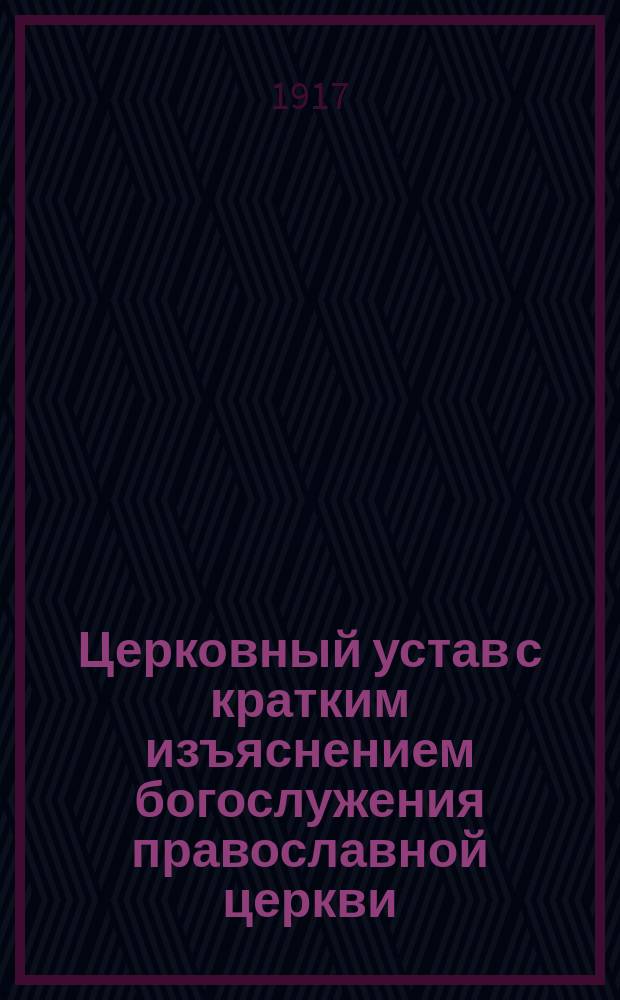 Церковный устав с кратким изъяснением богослужения православной церкви : Сост. по программе для преподавания в духовных училищах
