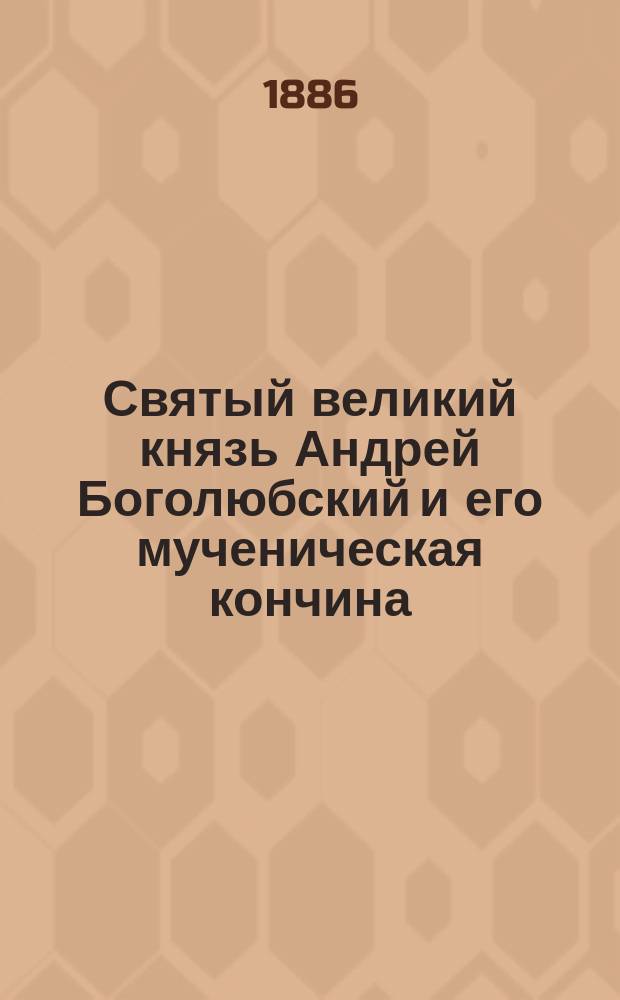 Святый великий князь Андрей Боголюбский и его мученическая кончина