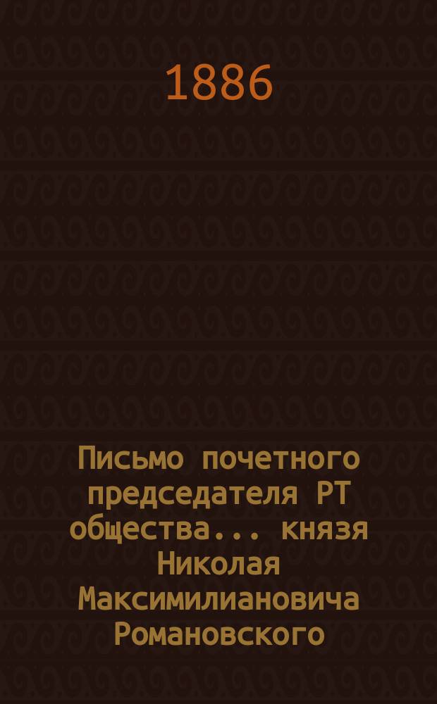 Письмо почетного председателя РТ общества... князя Николая Максимилиановича Романовского, герцога Лейхтенбергского, на имя председателя Общества П.А. Кочубея, полученное в РТ обществе после напечатания № 15-го "Железнодорожное дело"