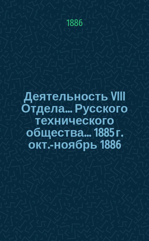 Деятельность VIII Отдела... Русского технического общества... ... 1885 г. [окт.-ноябрь 1886]
