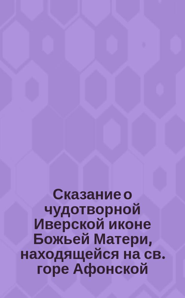 Сказание о чудотворной Иверской иконе Божьей Матери, находящейся на св. горе Афонской