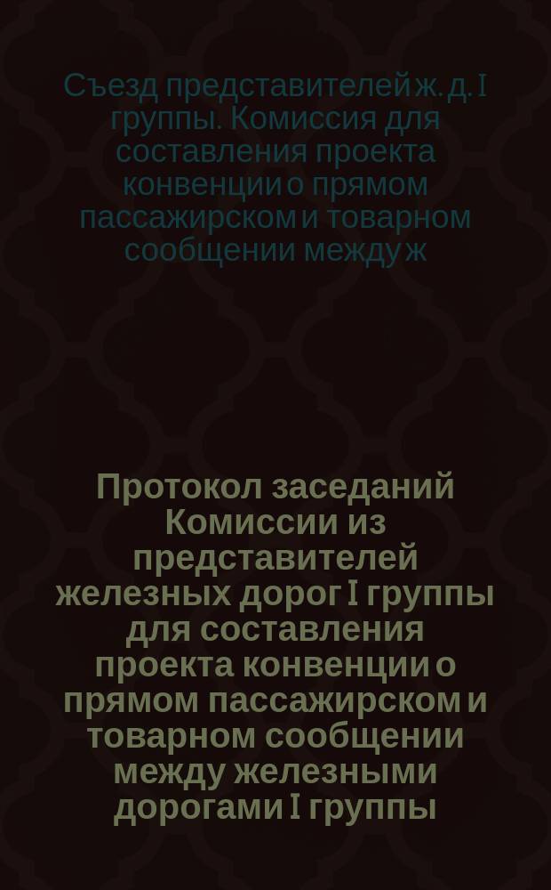 Протокол заседаний Комиссии из представителей железных дорог I группы для составления проекта конвенции о прямом пассажирском и товарном сообщении между железными дорогами I группы. С.-Петербург. 1, 3 и 6 февр. 1886 г.