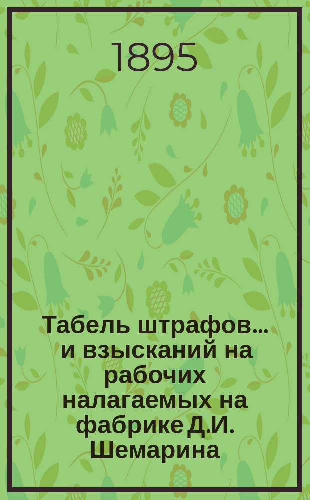 Табель штрафов... ... и взысканий на рабочих налагаемых на фабрике Д.И. Шемарина