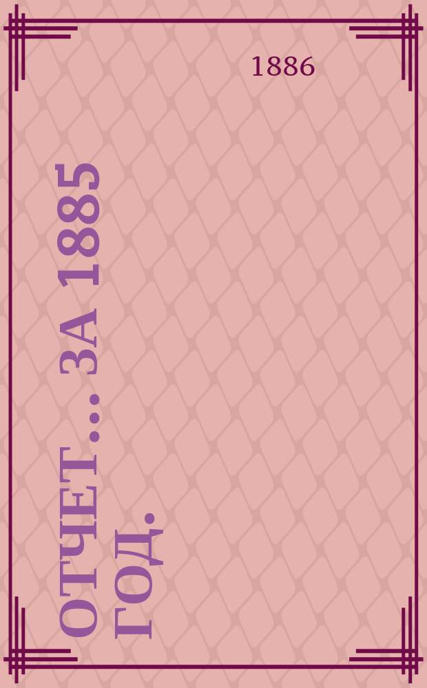 Отчет... ... за 1885 год. (16-й отчетный год)