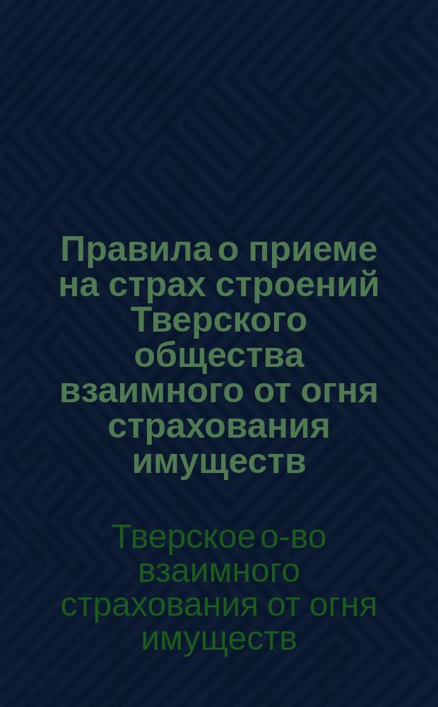Правила о приеме на страх строений Тверского общества взаимного от огня страхования имуществ